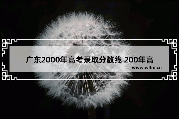 广东2000年高考录取分数线 200年高考分数线预测