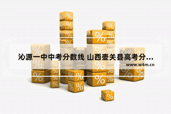 沁源一中中考分数线 山西壶关县高考分数线