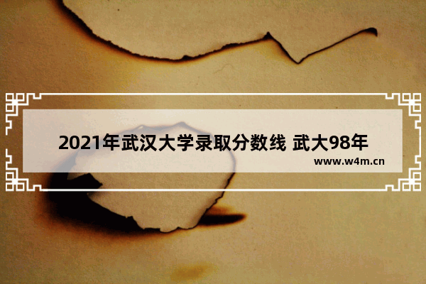 2021年武汉大学录取分数线 武大98年湖北高考分数线