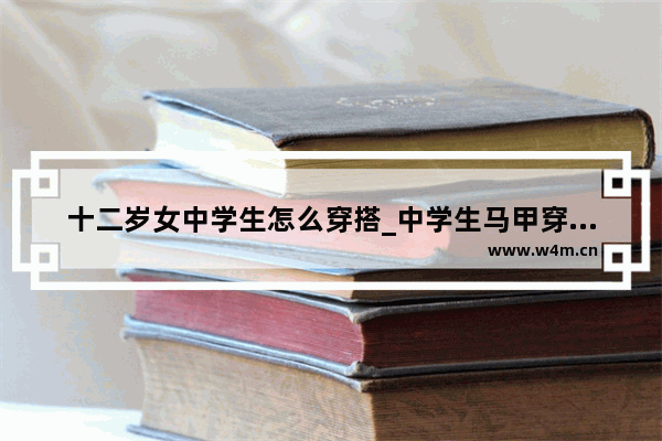 十二岁女中学生怎么穿搭_中学生马甲穿搭冬季