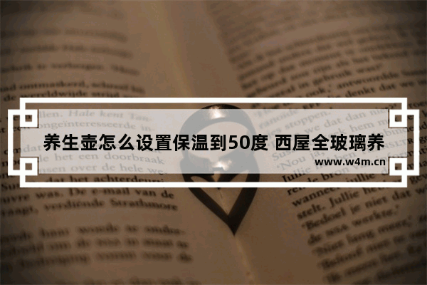 养生壶怎么设置保温到50度 西屋全玻璃养生壶