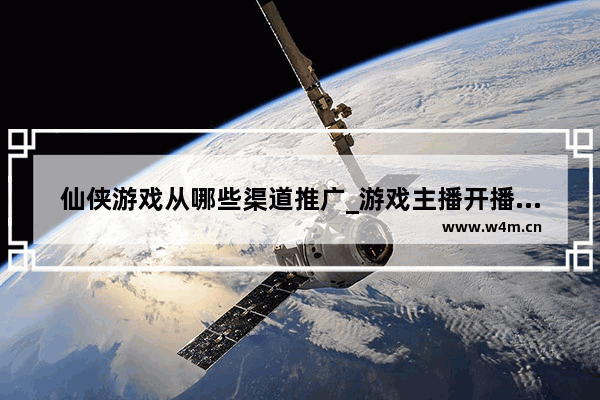 仙侠游戏从哪些渠道推广_游戏主播开播宣传词