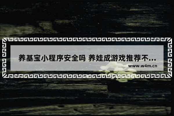 养基宝小程序安全吗 养娃成游戏推荐不用实名认证不用钱