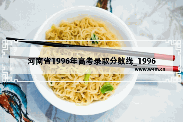 河南省1996年高考录取分数线_1996年河南高考708分排名多少