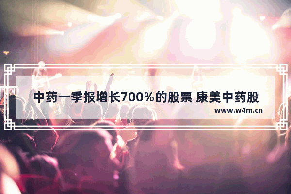 中药一季报增长700%的股票 康美中药股票行情