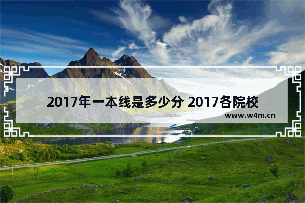 2017年一本线是多少分 2017各院校高考分数线