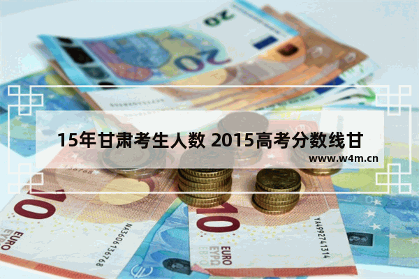 15年甘肃考生人数 2015高考分数线甘肃省