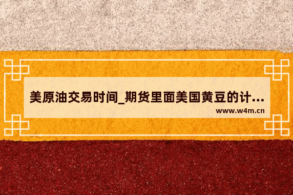 美原油交易时间_期货里面美国黄豆的计价单位是什么？是美元/吨吗