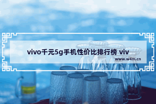 vivo千元5g手机性价比排行榜 vivo千元手机推荐哪款好用