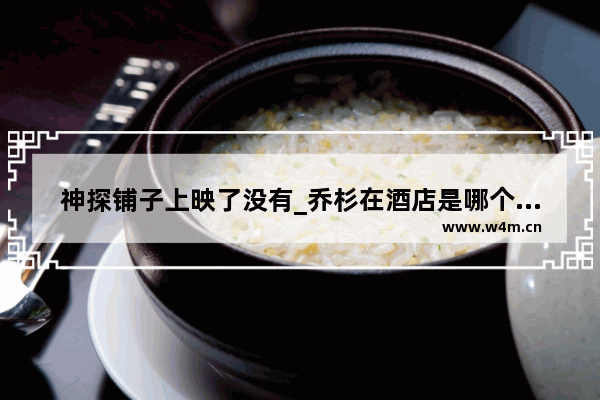 神探铺子上映了没有_乔杉在酒店是哪个电影