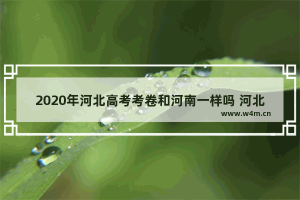 2020年河北高考考卷和河南一样吗 河北和山西的高考分数线