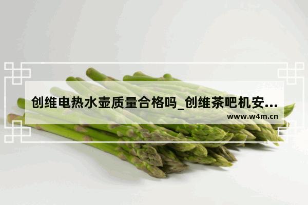 创维电热水壶质量合格吗_创维茶吧机安装方法