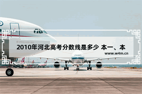 2010年河北高考分数线是多少 本一、本二_河北省2011年高考一本分数线是多少