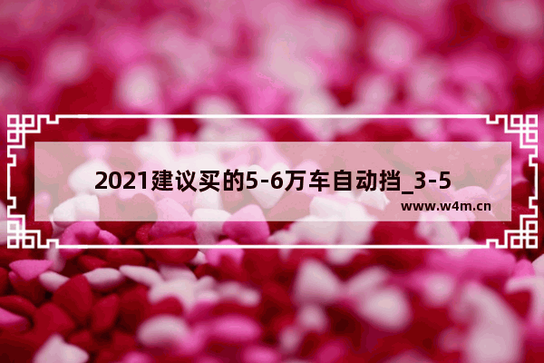 2021建议买的5-6万车自动挡_3-5万二手车自动挡两厢小车买哪个