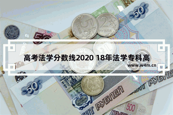 高考法学分数线2020 18年法学专科高考分数线