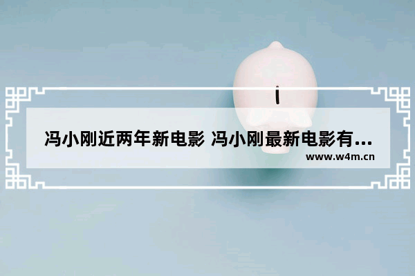 冯小刚近两年新电影 冯小刚最新电影有哪些