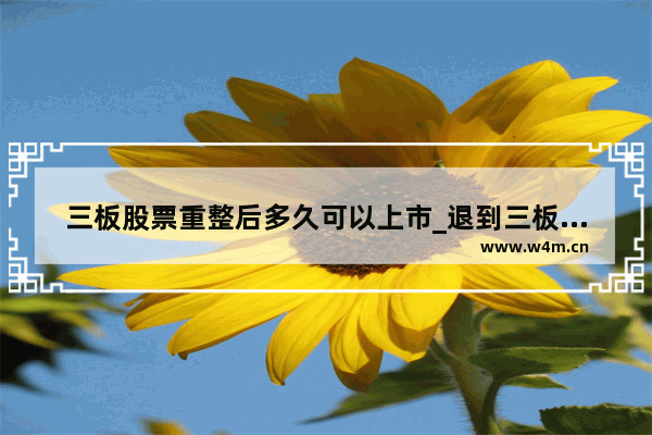 三板股票重整后多久可以上市_退到三板的股票怎么才能重新上市