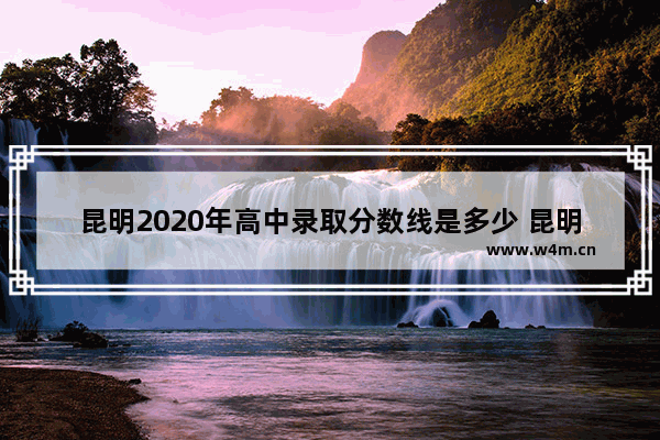 昆明2020年高中录取分数线是多少 昆明2020年高考分数线