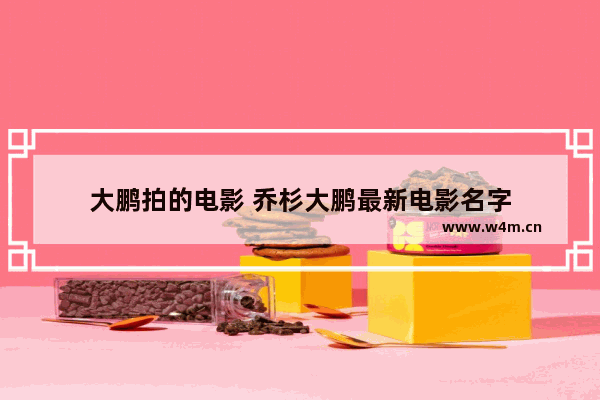 大鹏拍的电影 乔杉大鹏最新电影名字