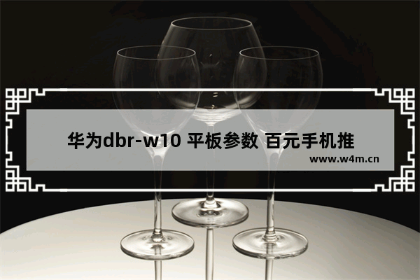 华为dbr-w10 平板参数 百元手机推荐华为平板