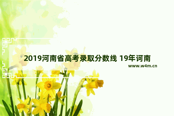 2019河南省高考录取分数线 19年诃南高考分数线