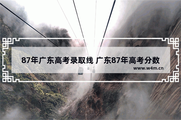 87年广东高考录取线 广东87年高考分数线