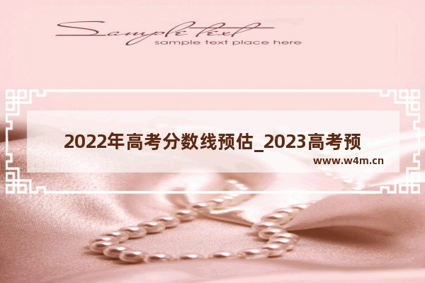 2022年高考分数线预估_2023高考预计分数线