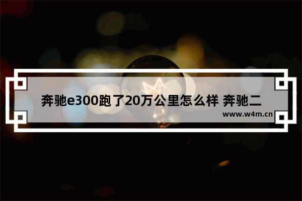 奔驰e300跑了20万公里怎么样 奔驰二十万左右新车推荐一下