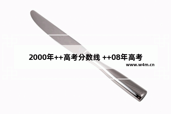 2000年++高考分数线 ++08年高考分数线