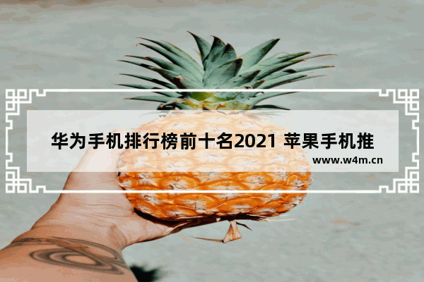 华为手机排行榜前十名2021 苹果手机推荐排行榜最新款有哪些型号