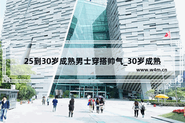 25到30岁成熟男士穿搭帅气_30岁成熟男士商务穿搭品牌