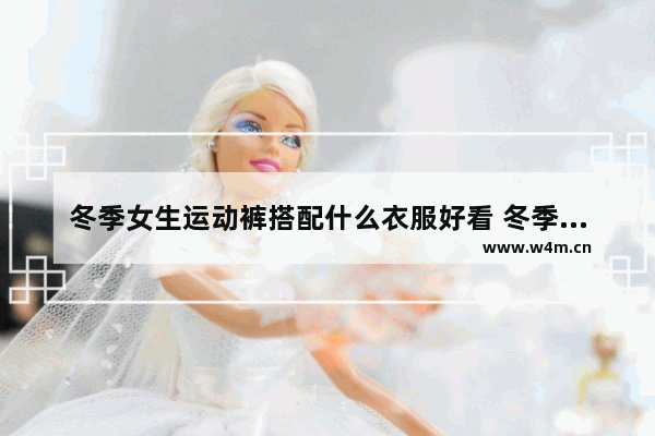 冬季女生运动裤搭配什么衣服好看 冬季运动穿搭