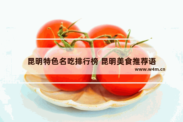 昆明特色名吃排行榜 昆明美食推荐语