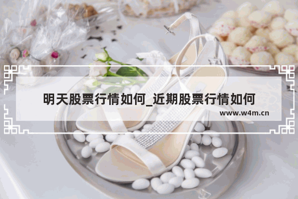 明天股票行情如何_近期股票行情如何