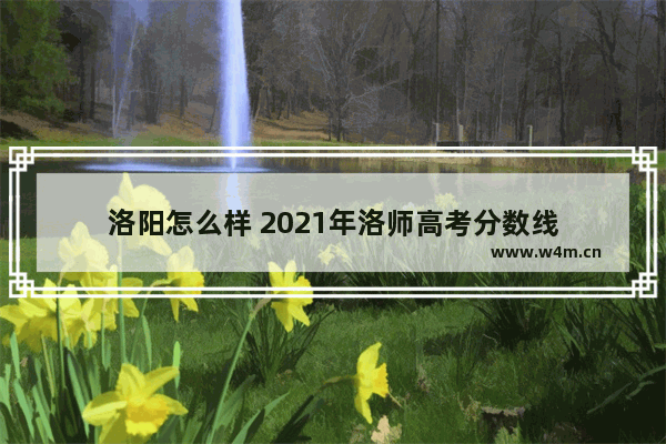 洛阳怎么样 2021年洛师高考分数线