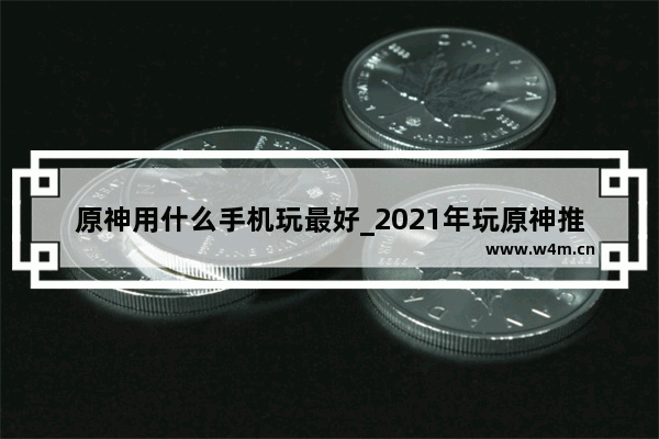 原神用什么手机玩最好_2021年玩原神推荐的手机