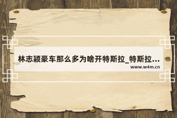 林志颖豪车那么多为啥开特斯拉_特斯拉共发生几次事故