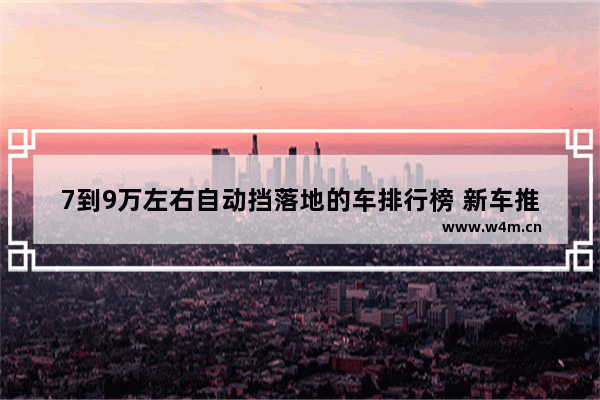 7到9万左右自动挡落地的车排行榜 新车推荐7-9万自动挡车