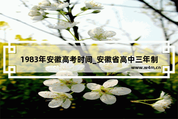 1983年安徽高考时间_安徽省高中三年制是哪一年开始的