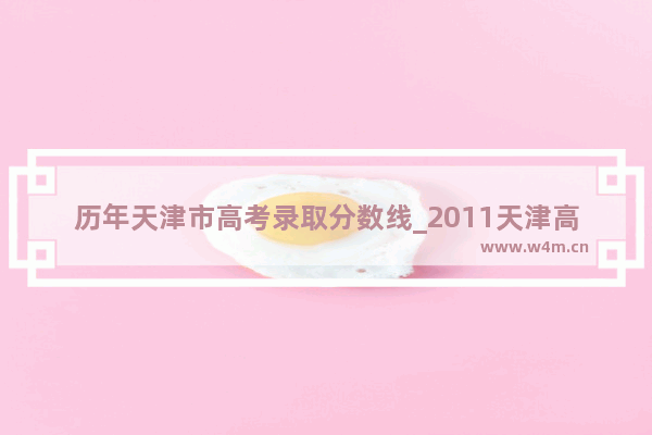 历年天津市高考录取分数线_2011天津高考分数线