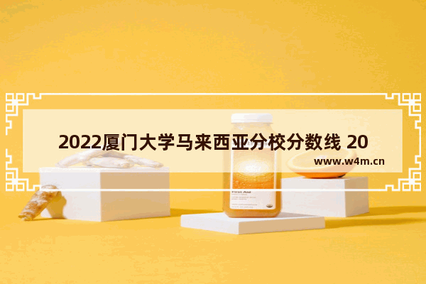 2022厦门大学马来西亚分校分数线 2022年厦大高考分数线