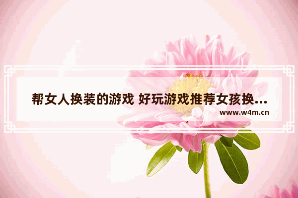 帮女人换装的游戏 好玩游戏推荐女孩换装游戏有哪些