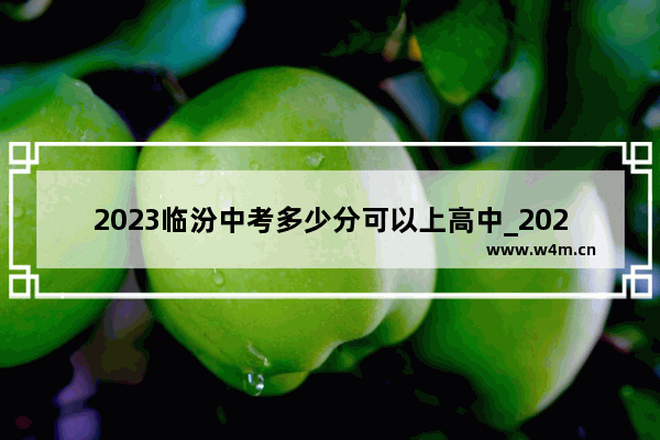 2023临汾中考多少分可以上高中_2020襄汾县中考成绩