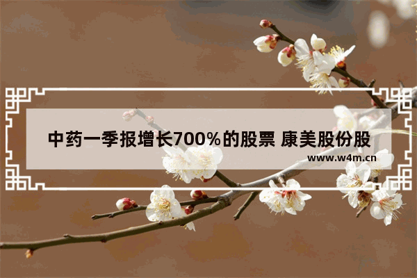 中药一季报增长700%的股票 康美股份股票行情走势