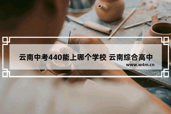 云南中考440能上哪个学校 云南综合高中高考分数线