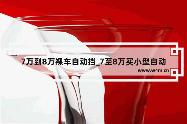 7万到8万裸车自动挡_7至8万买小型自动档什么车适合