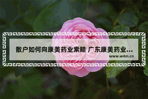 散户如何向康美药业索赔 广东康美药业股票