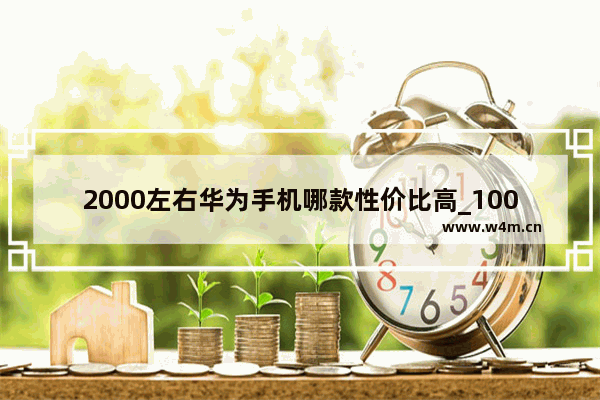 2000左右华为手机哪款性价比高_1000到1300性价比高的华为手机新机