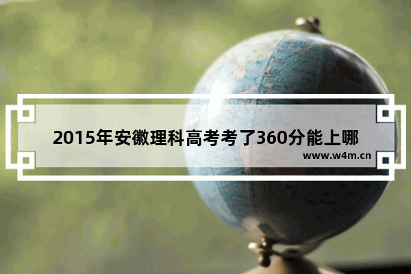 2015年安徽理科高考考了360分能上哪个学校 芜湖2015年高考分数线