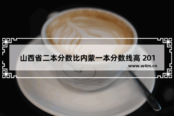 山西省二本分数比内蒙一本分数线高 2012年内蒙高考分数线